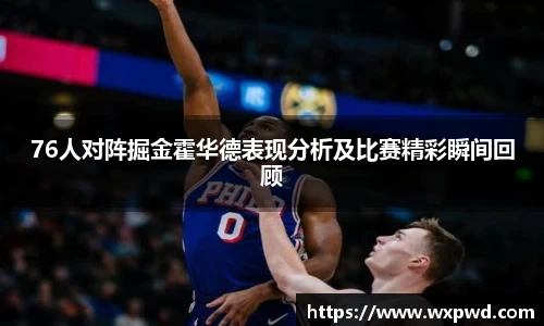 76人对阵掘金霍华德表现分析及比赛精彩瞬间回顾