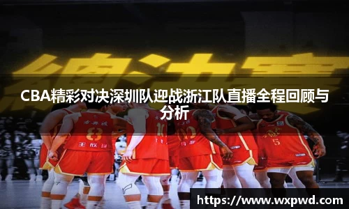CBA精彩对决深圳队迎战浙江队直播全程回顾与分析