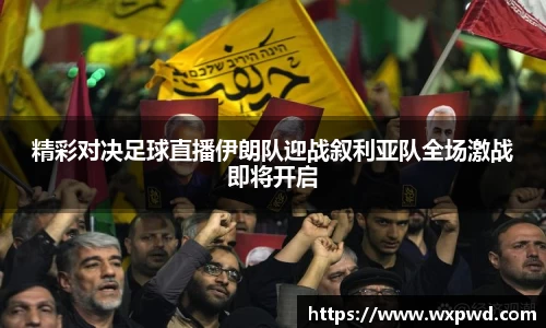 精彩对决足球直播伊朗队迎战叙利亚队全场激战即将开启