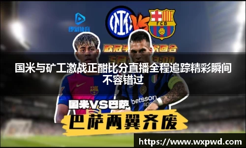 国米与矿工激战正酣比分直播全程追踪精彩瞬间不容错过