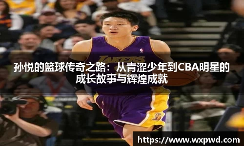 孙悦的篮球传奇之路：从青涩少年到CBA明星的成长故事与辉煌成就